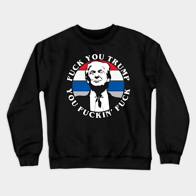 Fuck You Trump You Fuckin' Fuck Crewneck Sweatshirt by teecloud